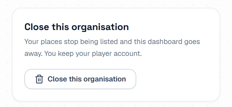 The Close this organisation card, saying your places stop being listed and you keep your player account, with the button to close. The Close this organisation card, saying your places stop being listed and you keep your player account, with the button to close.